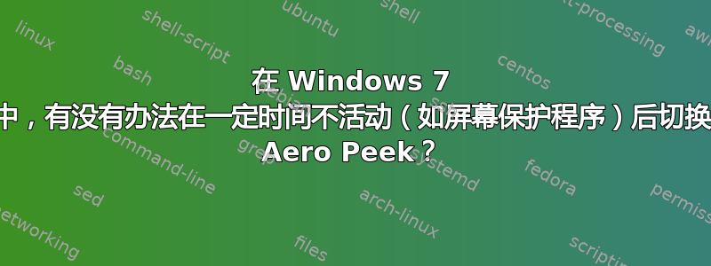 在 Windows 7 中，有没有办法在一定时间不活动（如屏幕保护程序）后切换 Aero Peek？