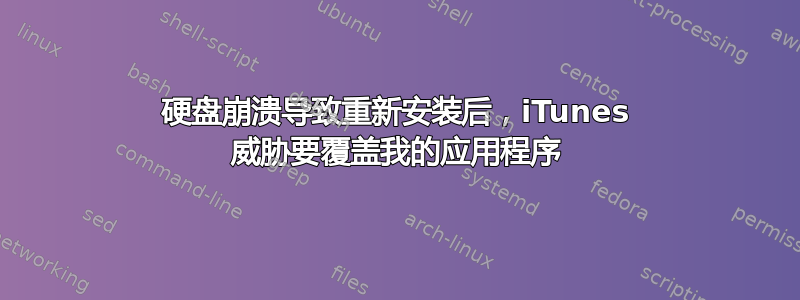 硬盘崩溃导致重新安装后，iTunes 威胁要覆盖我的应用程序