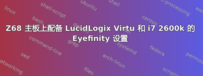 Z68 主板上配备 LucidLogix Virtu 和 i7 2600k 的 Eyefinity 设置