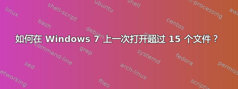 如何在 Windows 7 上一次打开超过 15 个文件？