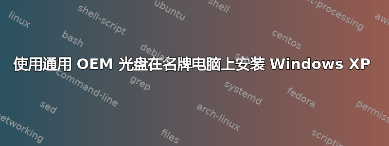 使用通用 OEM 光盘在名牌电脑上安装 Windows XP