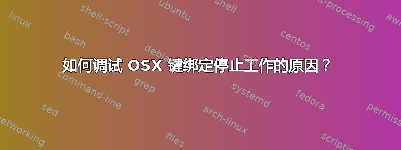 如何调试 OSX 键绑定停止工作的原因？