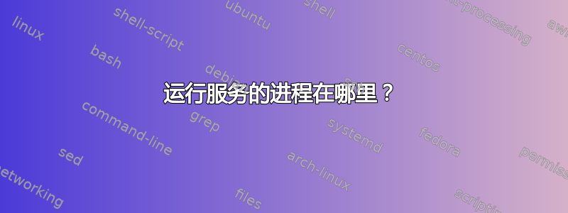 运行服务的进程在哪里？