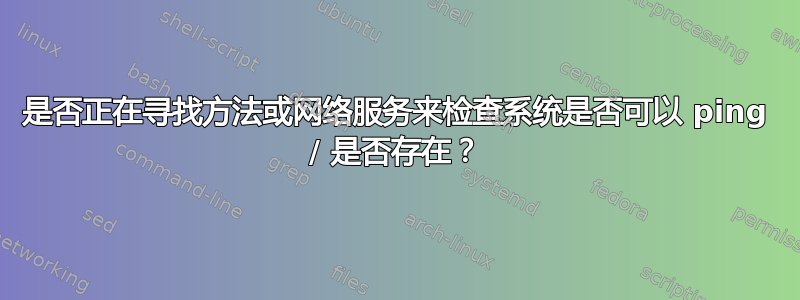 是否正在寻找方法或网络服务来检查系统是否可以 ping / 是否存在？