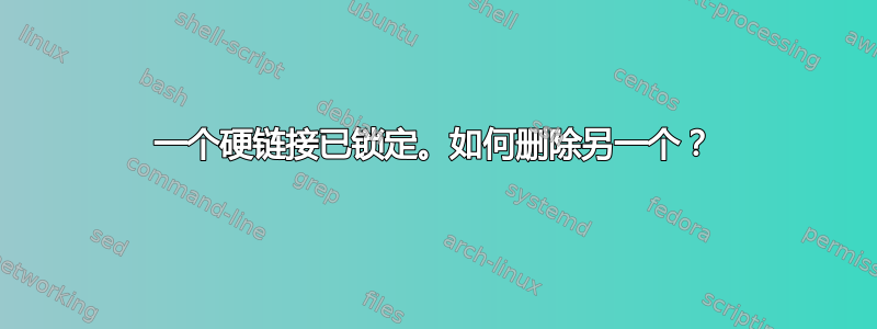 一个硬链接已锁定。如何删除另一个？