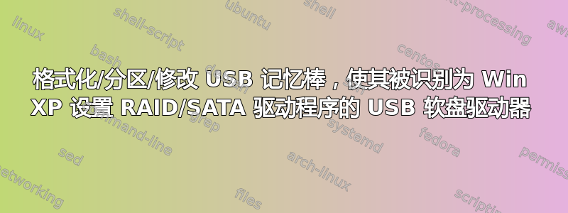 格式化/分区/修改 USB 记忆棒，使其被识别为 Win XP 设置 RAID/SATA 驱动程序的 USB 软盘驱动器