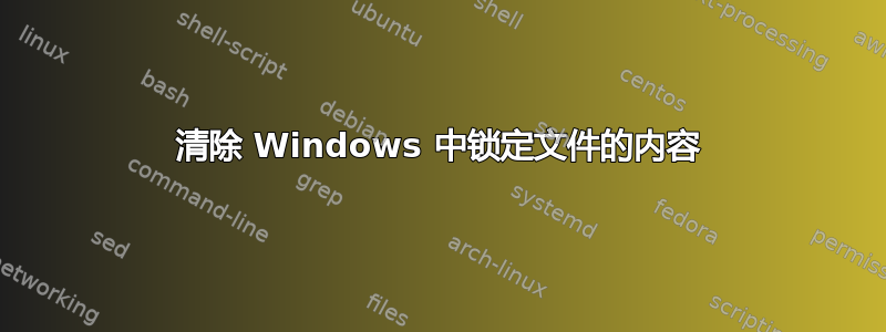 清除 Windows 中锁定文件的内容