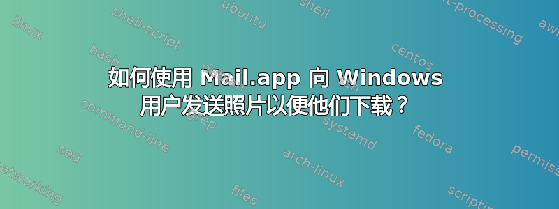 如何使用 Mail.app 向 Windows 用户发送照片以便他们下载？