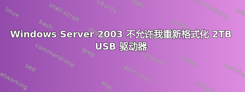 Windows Server 2003 不允许我重新格式化 2TB USB 驱动器