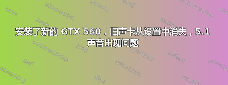 安装了新的 GTX 560，旧声卡从设置中消失，5.1 声音出现问题