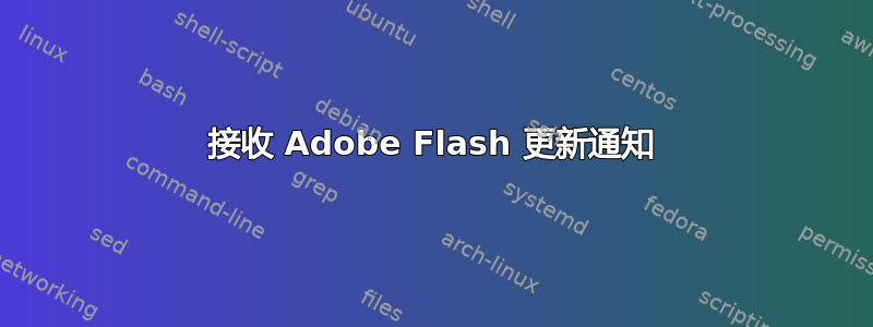 接收 Adob​​e Flash 更新通知