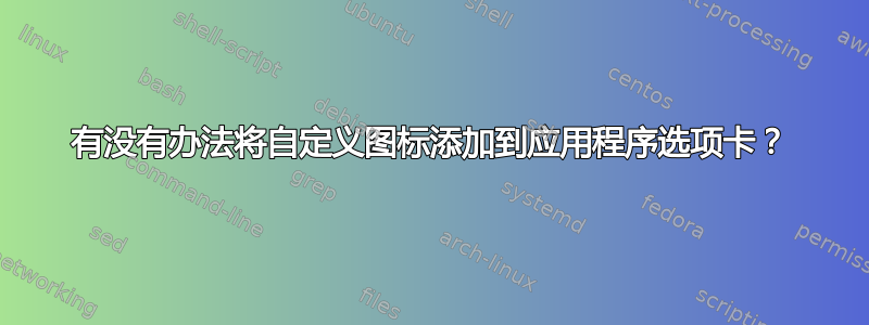 有没有办法将自定义图标添加到应用程序选项卡？