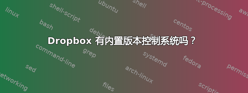 Dropbox 有内置版本控制系统吗？