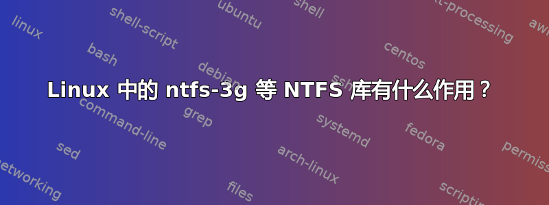 Linux 中的 ntfs-3g 等 NTFS 库有什么作用？