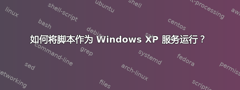 如何将脚本作为 Windows XP 服务运行？