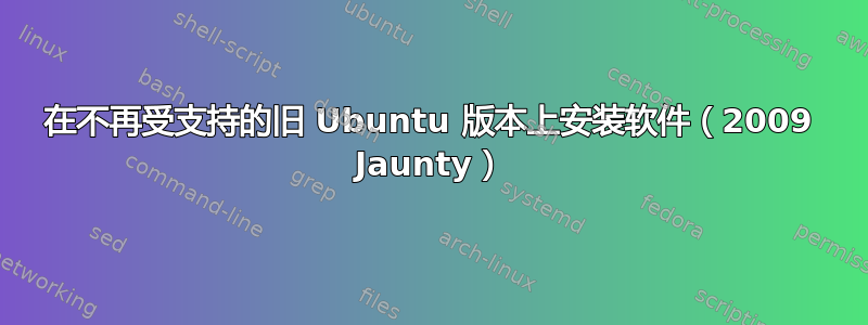 在不再受支持的旧 Ubuntu 版本上安装软件（2009 Jaunty）