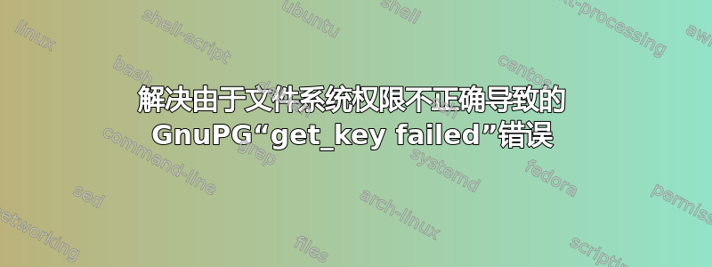 解决由于文件系统权限不正确导致的 GnuPG“get_key failed”错误