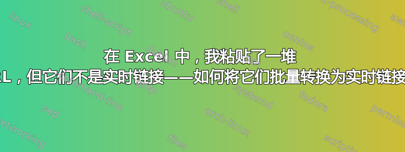 在 Excel 中，我粘贴了一堆 URL，但它们不是实时链接——如何将它们批量转换为实时链接？