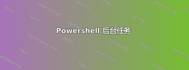 Powershell 后台任务