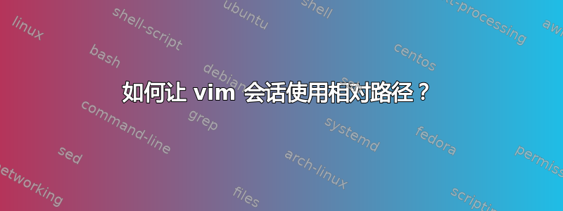 如何让 vim 会话使用相对路径？