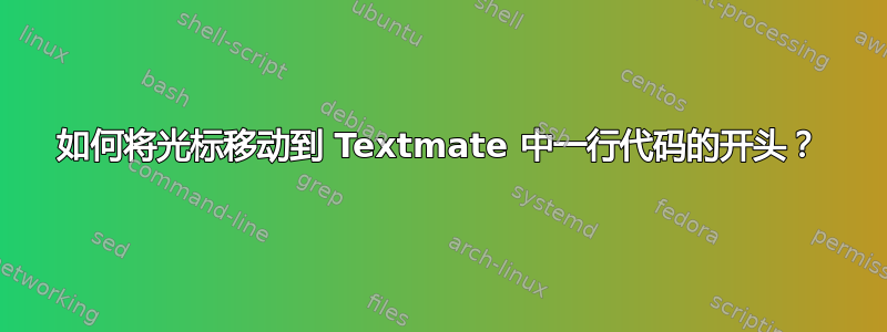 如何将光标移动到 Textmate 中一行代码的开头？