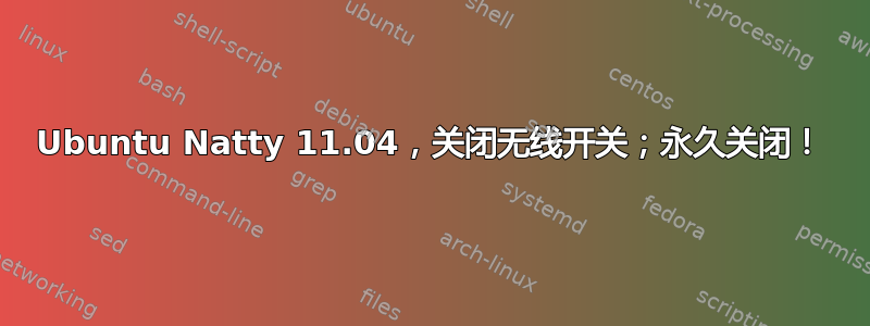 Ubuntu Natty 11.04，关闭无线开关；永久关闭！