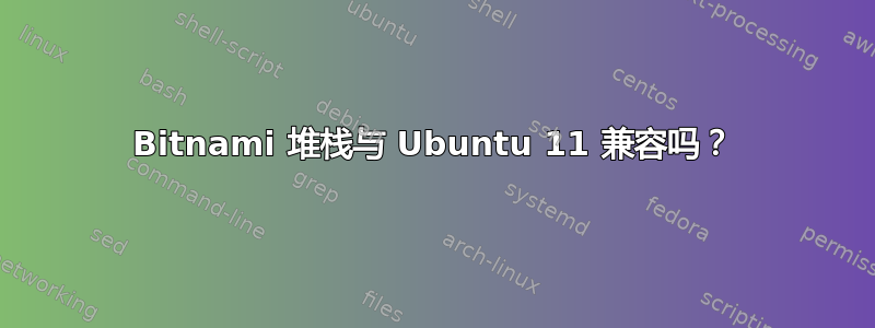 Bitnami 堆栈与 Ubuntu 11 兼容吗？