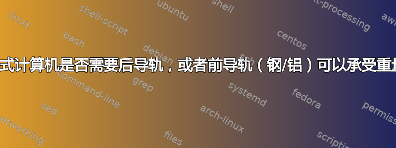 机架式计算机是否需要后导轨，或者前导轨（钢/铝）可以承受重量？