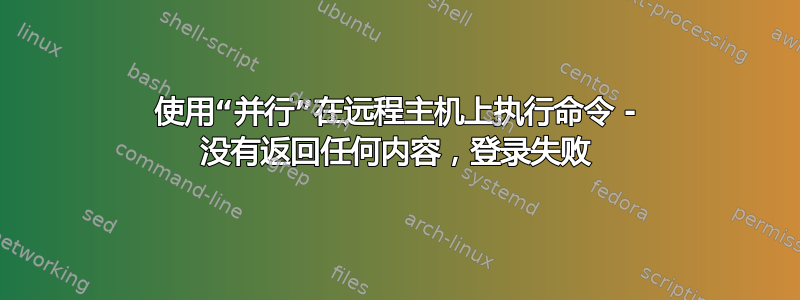 使用“并行”在远程主机上执行命令 - 没有返回任何内容，登录失败