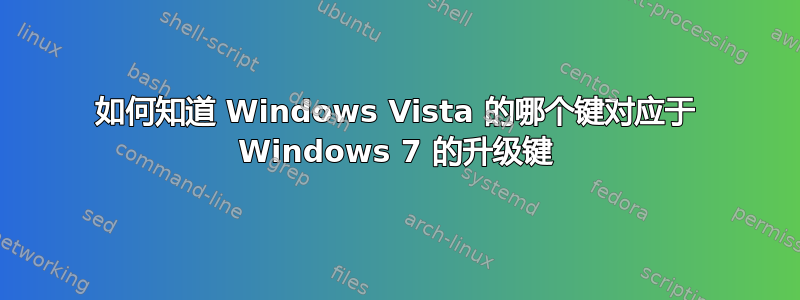 如何知道 Windows Vista 的哪个键对应于 Windows 7 的升级键