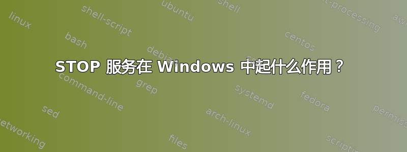 STOP 服务在 Windows 中起什么作用？