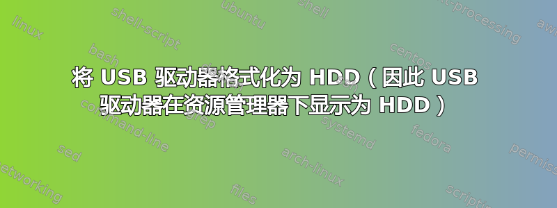 将 USB 驱动器格式化为 HDD（因此 USB 驱动器在资源管理器下显示为 HDD）