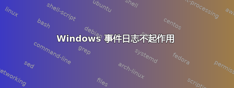 Windows 事件日志不起作用