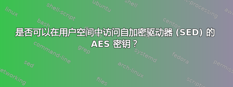 是否可以在用户空间中访问自加密驱动器 (SED) 的 AES 密钥？