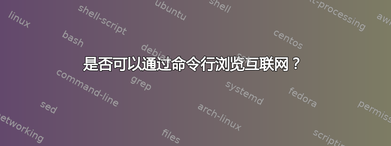 是否可以通过命令行浏览互联网？