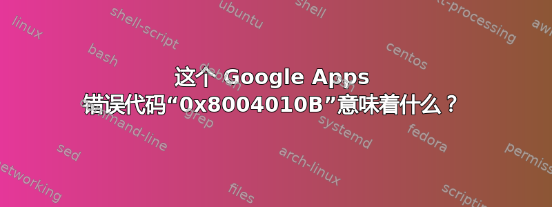 这个 Google Apps 错误代码“0x8004010B”意味着什么？