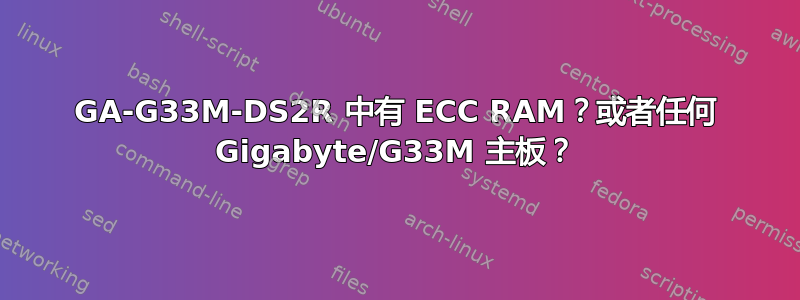 GA-G33M-DS2R 中有 ECC RAM？或者任何 Gigabyte/G33M 主板？