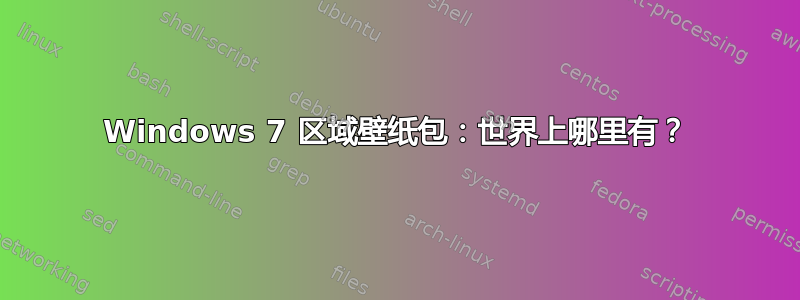 Windows 7 区域壁纸包：世界上哪里有？