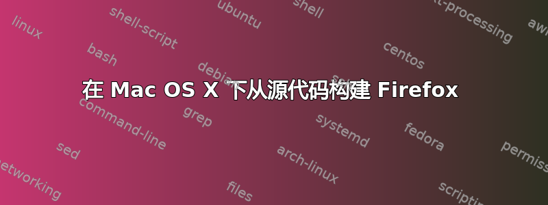 在 Mac OS X 下从源代码构建 Firefox