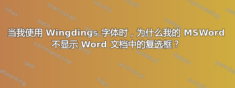 当我使用 Wingdings 字体时，为什么我的 MSWord 不显示 Word 文档中的复选框？