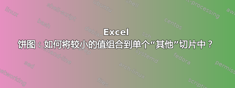 Excel 饼图：如何将较小的值组合到单个“其他”切片中？