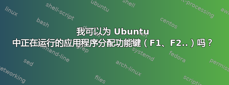 我可以为 Ubuntu 中正在运行的应用程序分配功能键（F1、F2..）吗？