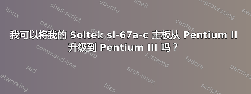 我可以将我的 Soltek sl-67a-c 主板从 Pentium II 升级到 Pentium III 吗？