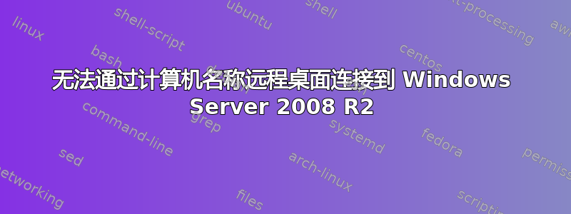 无法通过计算机名称远程桌面连接到 Windows Server 2008 R2