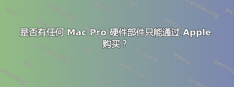 是否有任何 Mac Pro 硬件部件只能通过 Apple 购买？