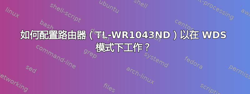 如何配置路由器（TL-WR1043ND）以在 WDS 模式下工作？