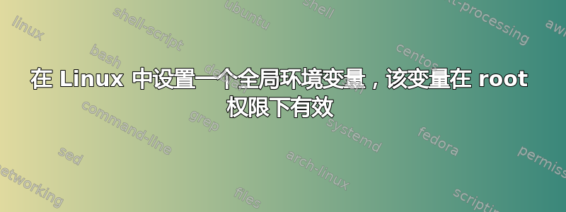 在 Linux 中设置一个全局环境变量，该变量在 root 权限下有效