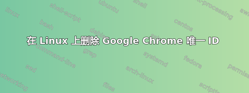 在 Linux 上删除 Google Chrome 唯一 ID