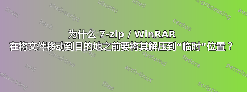 为什么 7-zip / WinRAR 在将文件移动到目的地之前要将其解压到“临时”位置？