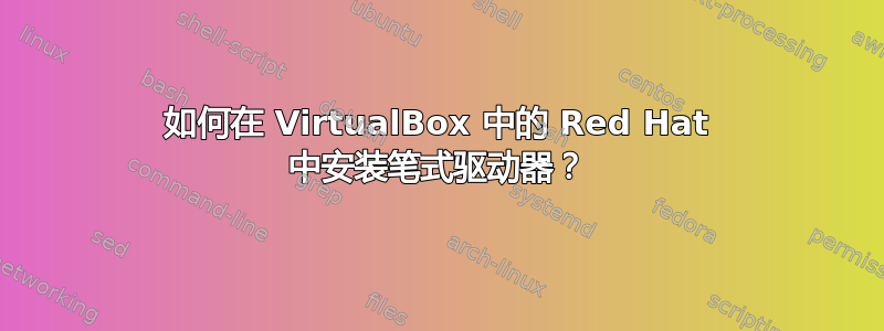 如何在 VirtualBox 中的 Red Hat 中安装笔式驱动器？